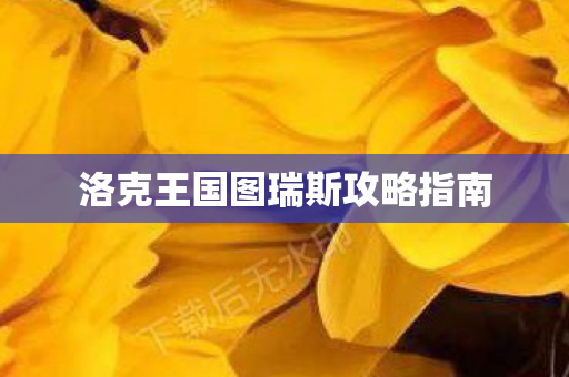 洛克王国图瑞斯攻略指南 洛克王国图瑞斯攻略指南