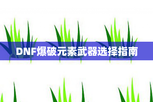 DNF爆破元素武器选择指南 DNF爆破元素武器选择指南