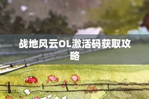 战地风云OL激活码获取攻略 战地风云OL激活码获取攻略