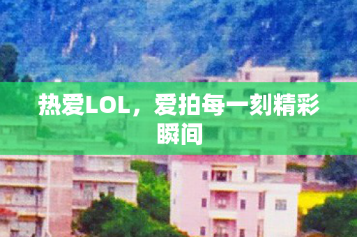 热爱LOL，爱拍每一刻精彩瞬间