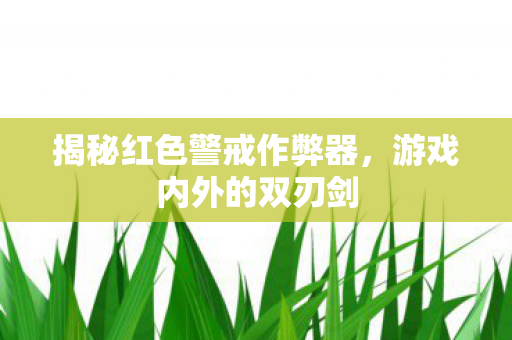 揭秘红色警戒作弊器,游戏内外的双刃剑 揭秘红色警戒作弊器,游戏内外的双刃剑