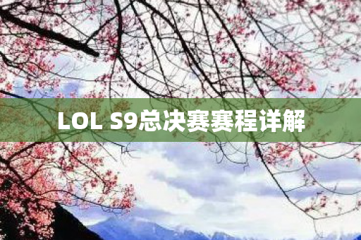 LOL S9总决赛赛程详解 LOL S9总决赛赛程详解
