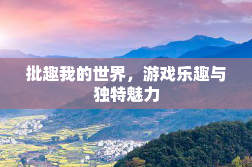 批趣我的世界,游戏乐趣与独特魅力 批趣我的世界,游戏乐趣与独特魅力