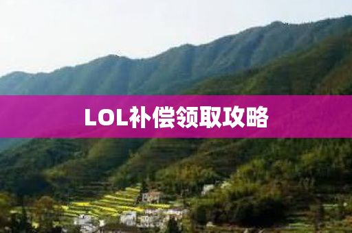 LOL补偿领取攻略 LOL补偿领取攻略