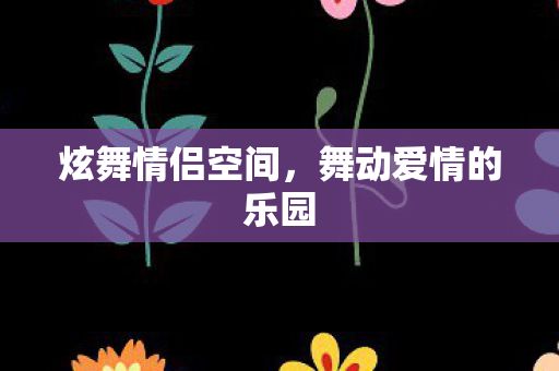 炫舞情侣空间,舞动爱情的乐园 炫舞情侣空间,舞动爱情的乐园