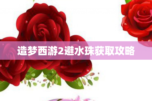 造梦西游2避水珠获取攻略 造梦西游2避水珠获取攻略