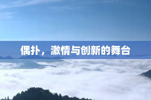 偶扑,激情与创新的舞台 偶扑,激情与创新的舞台