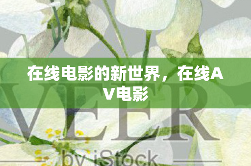 在线电影的新世界,在线AV电影 在线电影的新世界,在线AV电影