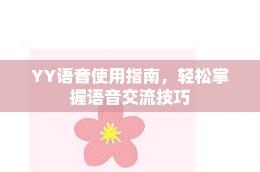 YY语音使用指南,轻松掌握语音交流技巧 YY语音使用指南,轻松掌握语音交流技巧