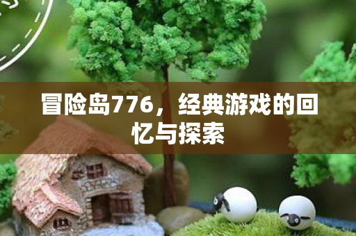 冒险岛776,经典游戏的回忆与探索 冒险岛776,经典游戏的回忆与探索