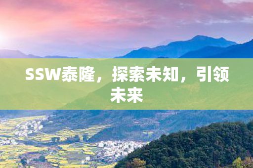 SSW泰隆,探索未知,引领未来 SSW泰隆,探索未知,引领未来