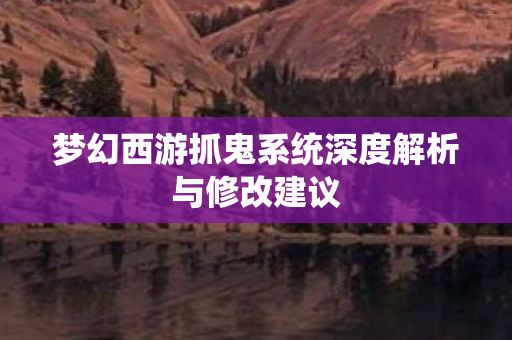 梦幻西游抓鬼系统深度解析与修改建议 梦幻西游抓鬼系统深度解析与修改建议