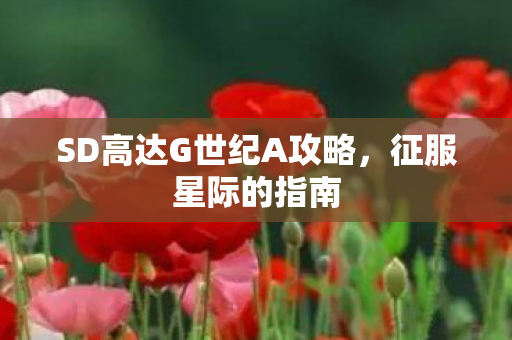 SD高达G世纪A攻略,征服星际的指南 SD高达G世纪A攻略,征服星际的指南