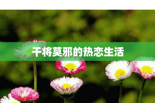 干将莫邪的热恋生活 干将莫邪的热恋生活