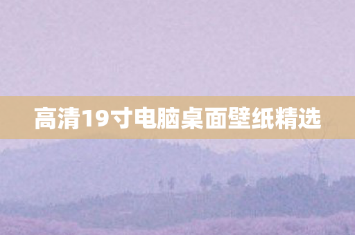 高清19寸电脑桌面壁纸精选