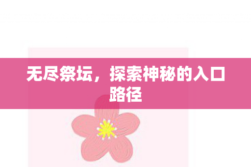 无尽祭坛，探索神秘的入口路径