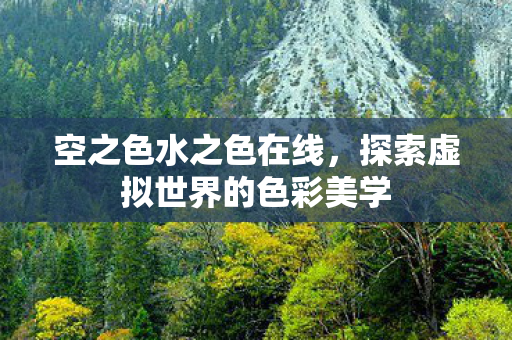 空之色水之色在线，探索虚拟世界的色彩美学