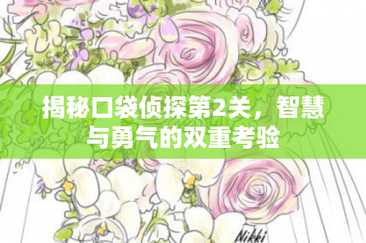 揭秘口袋侦探第2关,智慧与勇气的双重考验 揭秘口袋侦探第2关,智慧与勇气的双重考验