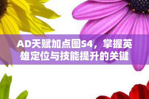 AD天赋加点图S4,掌握英雄定位与技能提升的关键 AD天赋加点图S4,掌握英雄定位与技能提升的关键
