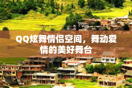 QQ炫舞情侣空间,舞动爱情的美好舞台 QQ炫舞情侣空间,舞动爱情的美好舞台