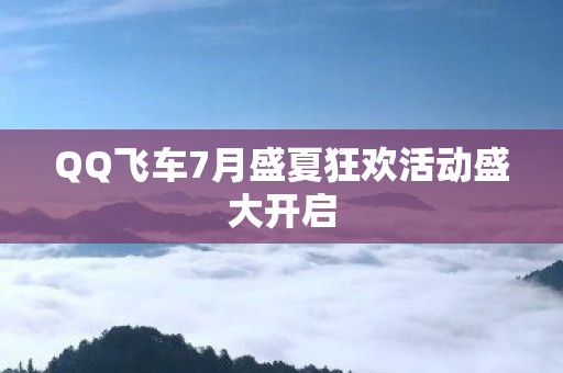 QQ飞车7月盛夏狂欢活动盛大开启