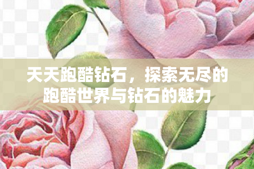 天天跑酷钻石，探索无尽的跑酷世界与钻石的魅力