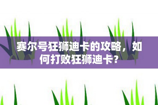 赛尔号狂狮迪卡的攻略,如何打败狂狮迪卡? 赛尔号狂狮迪卡的攻略,如何打败狂狮迪卡?