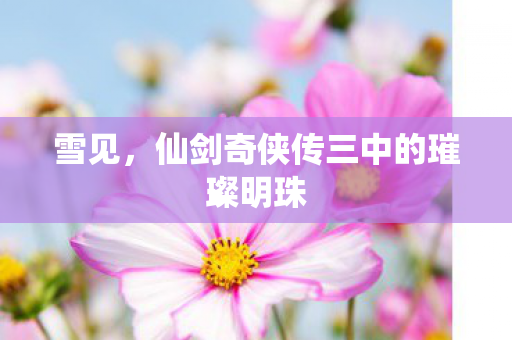 雪见,仙剑奇侠传三中的璀璨明珠 雪见,仙剑奇侠传三中的璀璨明珠