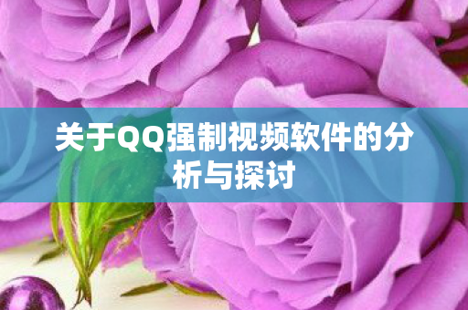 关于QQ强制视频软件的分析与探讨
