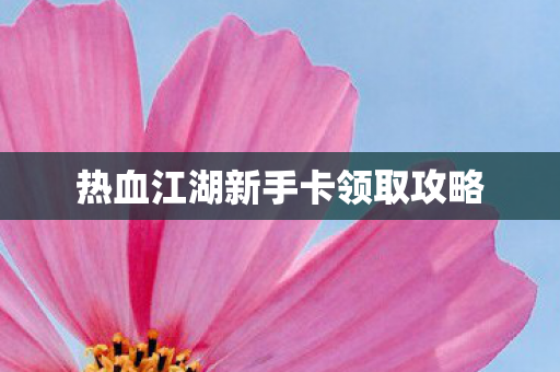 热血江湖新手卡领取攻略