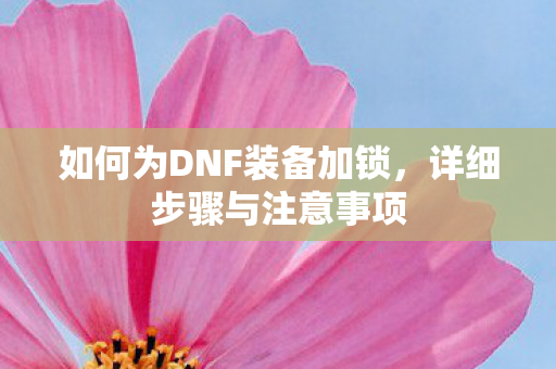 如何为DNF装备加锁，详细步骤与注意事项
