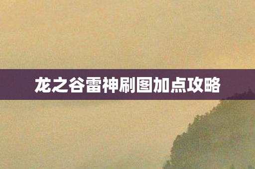 龙之谷雷神刷图加点攻略 龙之谷雷神刷图加点攻略