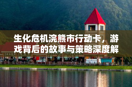 生化危机浣熊市行动卡,游戏背后的故事与策略深度解析 生化危机浣熊市行动卡,游戏背后的故事与策略深度解析
