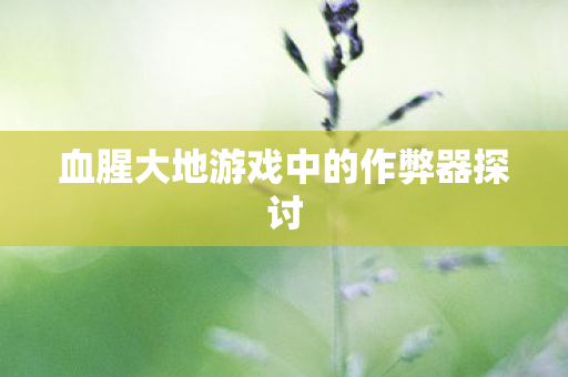 血腥大地游戏中的作弊器探讨 血腥大地游戏中的作弊器探讨
