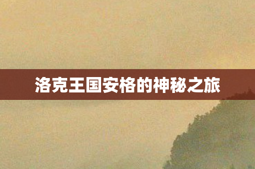 洛克王国安格的神秘之旅 洛克王国安格的神秘之旅