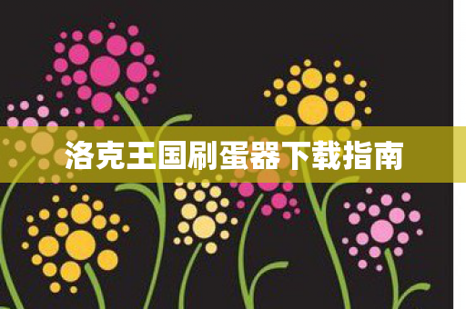 洛克王国刷蛋器下载指南 洛克王国刷蛋器下载指南