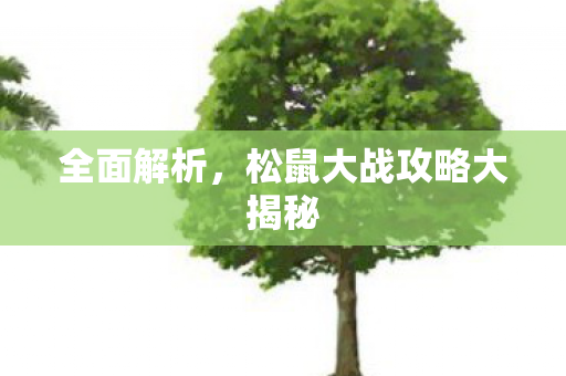 全面解析,松鼠大战攻略大揭秘 全面解析,松鼠大战攻略大揭秘