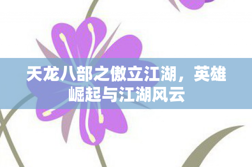 天龙八部之傲立江湖，英雄崛起与江湖风云