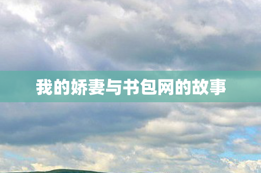 我的娇妻与书包网的故事 我的娇妻与书包网的故事