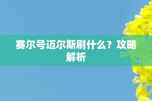 赛尔号迈尔斯刷什么?攻略解析 赛尔号迈尔斯刷什么?攻略解析