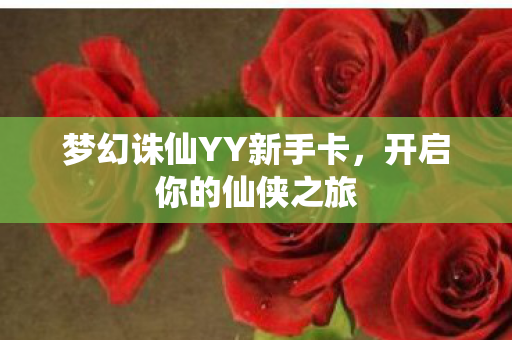 梦幻诛仙YY新手卡,开启你的仙侠之旅 梦幻诛仙YY新手卡,开启你的仙侠之旅