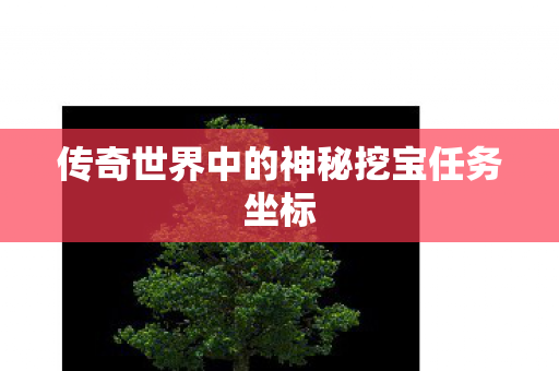 传奇世界中的神秘挖宝任务坐标 传奇世界中的神秘挖宝任务坐标
