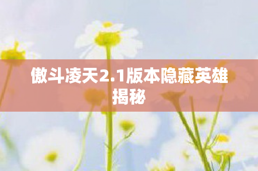 傲斗凌天2.1版本隐藏英雄揭秘 傲斗凌天2.1版本隐藏英雄揭秘