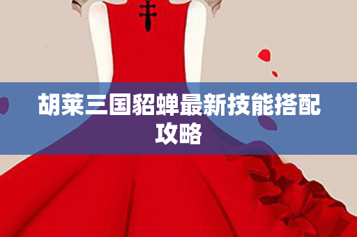 胡莱三国貂蝉最新技能搭配攻略