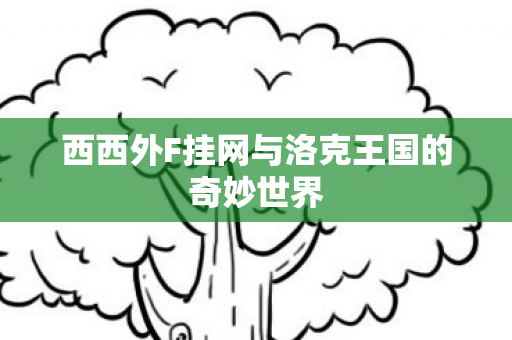 西西外F挂网与洛克王国的奇妙世界