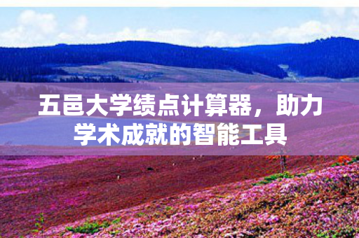 五邑大学绩点计算器,助力学术成就的智能工具 五邑大学绩点计算器,助力学术成就的智能工具