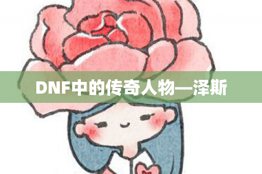 DNF中的传奇人物—泽斯 DNF中的传奇人物—泽斯