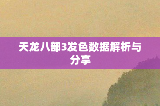 天龙八部3发色数据解析与分享