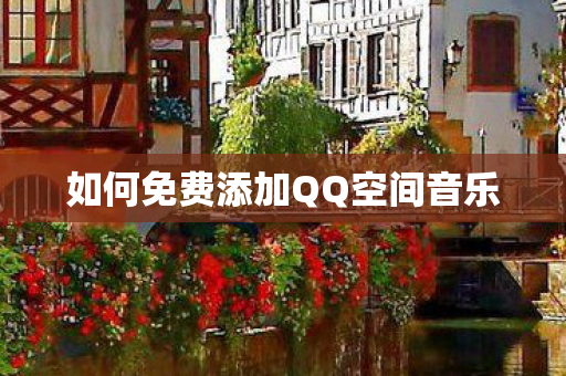 如何免费添加QQ空间音乐 如何免费添加QQ空间音乐