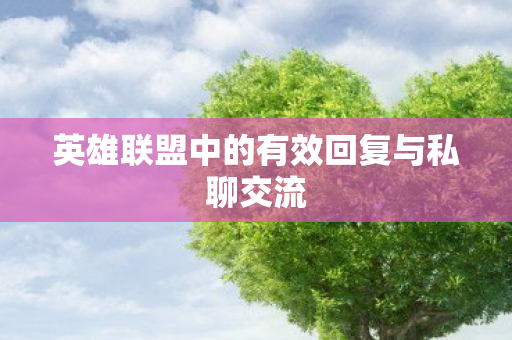 英雄联盟中的有效回复与私聊交流 英雄联盟中的有效回复与私聊交流